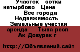 Участок 33сотки натырбово › Цена ­ 50 000 - Все города Недвижимость » Земельные участки аренда   . Тыва респ.,Ак-Довурак г.